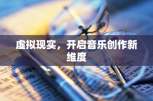 虚拟现实，开启音乐创作新维度