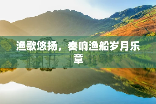 渔歌悠扬，奏响渔船岁月乐章