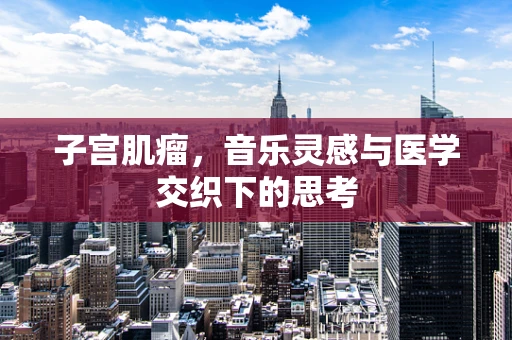 子宫肌瘤，音乐灵感与医学交织下的思考
