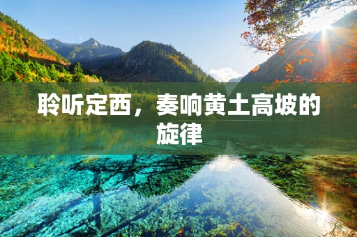 聆听定西，奏响黄土高坡的旋律