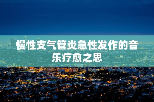 慢性支气管炎急性发作的音乐疗愈之思