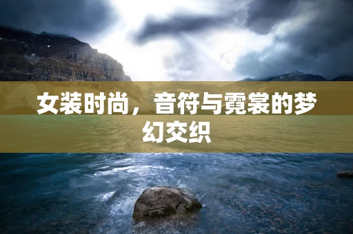 女装时尚，音符与霓裳的梦幻交织