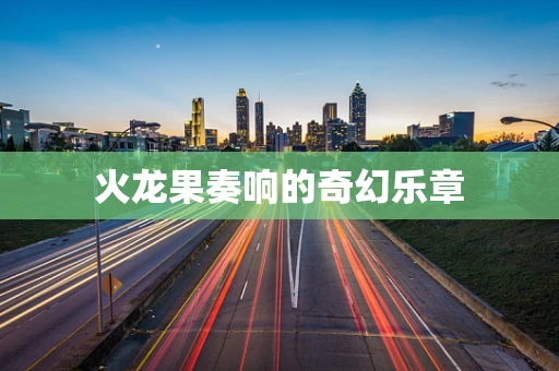 火龙果奏响的奇幻乐章