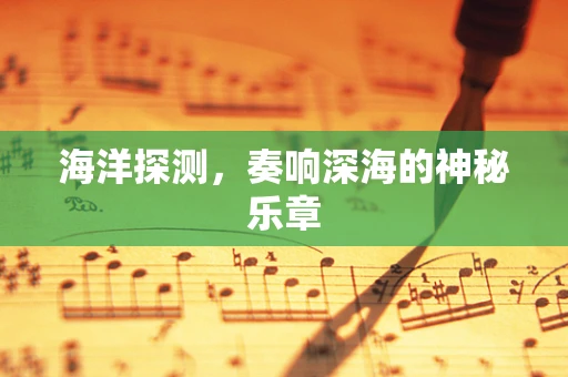 海洋探测，奏响深海的神秘乐章