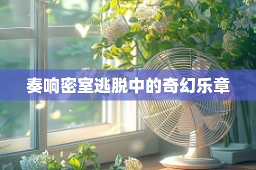 奏响密室逃脱中的奇幻乐章