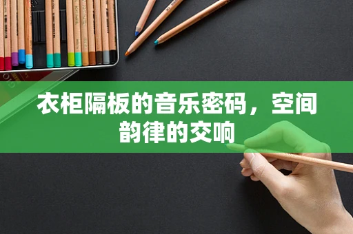 衣柜隔板的音乐密码，空间韵律的交响