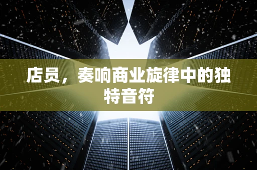店员，奏响商业旋律中的独特音符