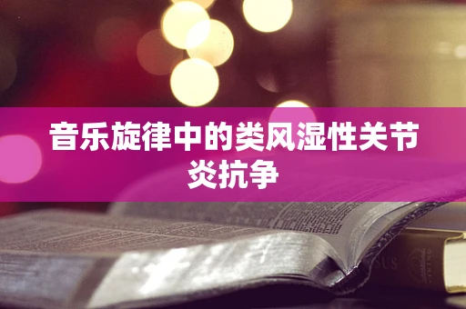 音乐旋律中的类风湿性关节炎抗争