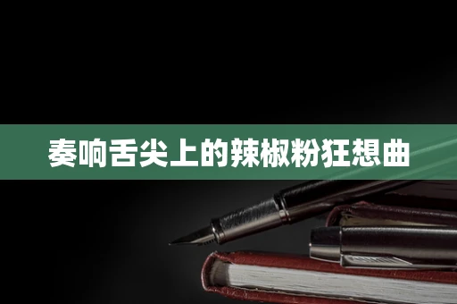 奏响舌尖上的辣椒粉狂想曲