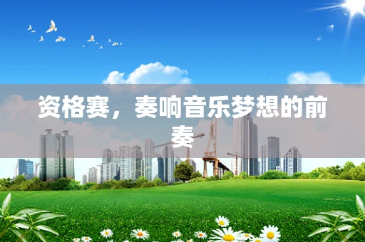 资格赛，奏响音乐梦想的前奏