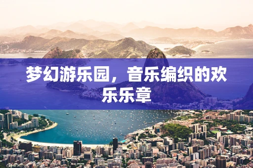 梦幻游乐园，音乐编织的欢乐乐章