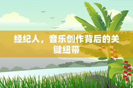 经纪人，音乐创作背后的关键纽带