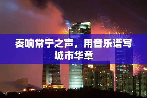 奏响常宁之声，用音乐谱写城市华章