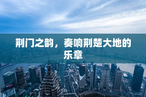 荆门之韵，奏响荆楚大地的乐章