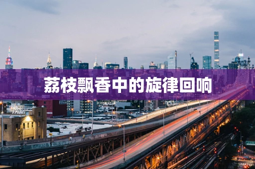 荔枝飘香中的旋律回响
