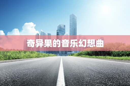 奇异果的音乐幻想曲