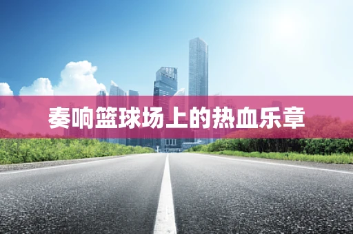 奏响篮球场上的热血乐章