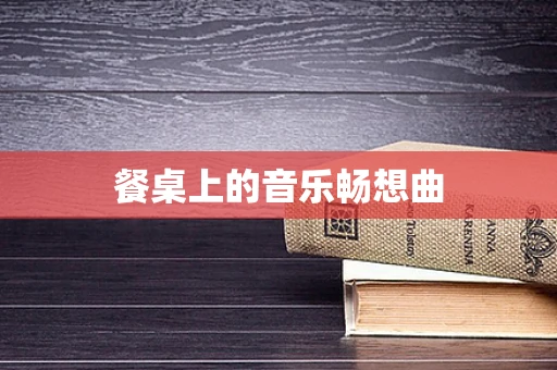 餐桌上的音乐畅想曲
