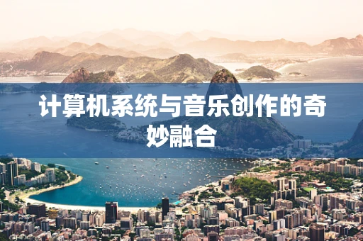 计算机系统与音乐创作的奇妙融合