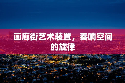画廊街艺术装置，奏响空间的旋律