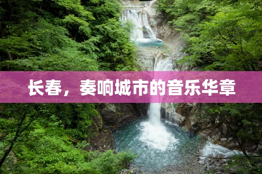 长春，奏响城市的音乐华章