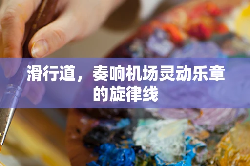 滑行道，奏响机场灵动乐章的旋律线
