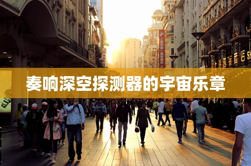 奏响深空探测器的宇宙乐章