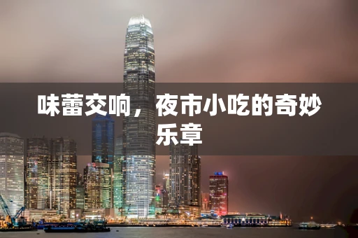 味蕾交响，夜市小吃的奇妙乐章