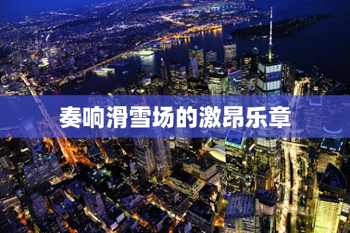 奏响滑雪场的激昂乐章
