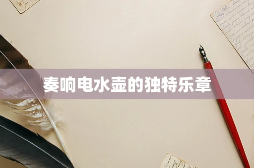 奏响电水壶的独特乐章
