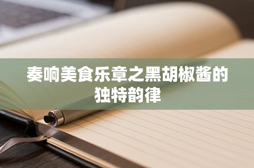 奏响美食乐章之黑胡椒酱的独特韵律