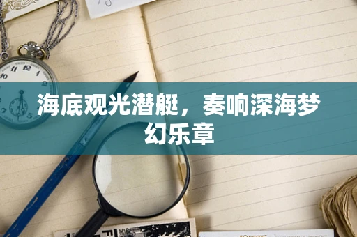 海底观光潜艇，奏响深海梦幻乐章