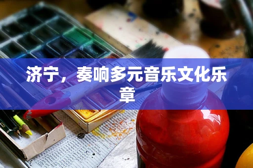 济宁，奏响多元音乐文化乐章