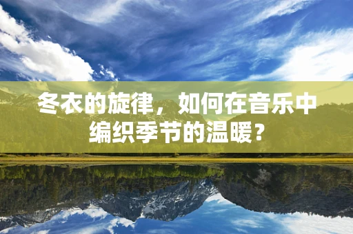 冬衣的旋律，如何在音乐中编织季节的温暖？