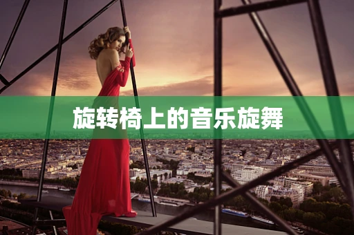 旋转椅上的音乐旋舞