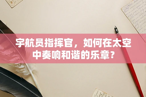宇航员指挥官，如何在太空中奏响和谐的乐章？