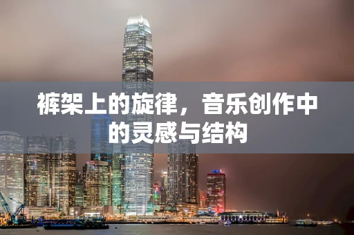裤架上的旋律，音乐创作中的灵感与结构