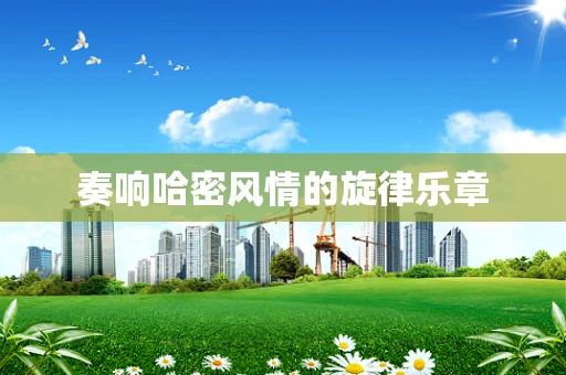 奏响哈密风情的旋律乐章