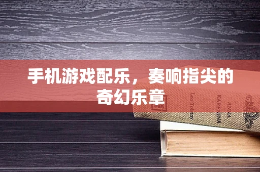手机游戏配乐，奏响指尖的奇幻乐章