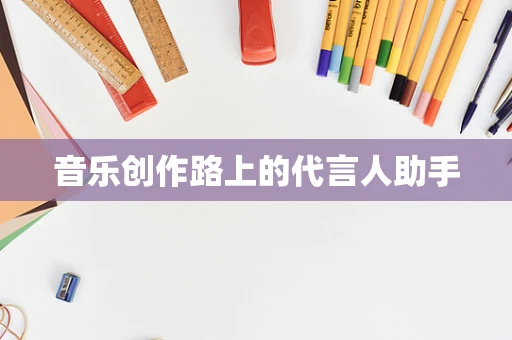 音乐创作路上的代言人助手