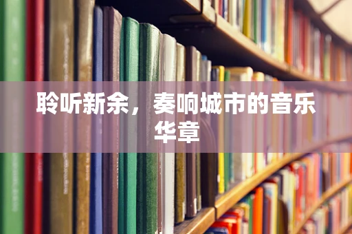 聆听新余，奏响城市的音乐华章