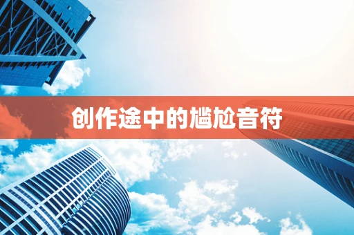 创作途中的尴尬音符