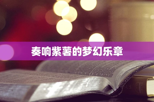 奏响紫薯的梦幻乐章