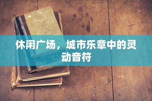 休闲广场，城市乐章中的灵动音符