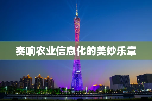 奏响农业信息化的美妙乐章