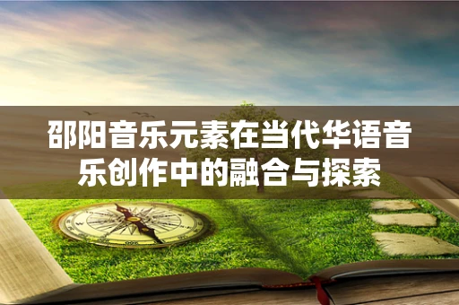 邵阳音乐元素在当代华语音乐创作中的融合与探索