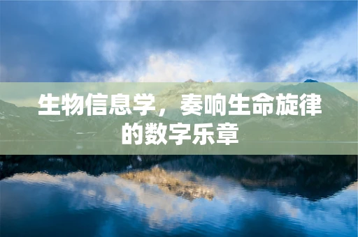 生物信息学，奏响生命旋律的数字乐章