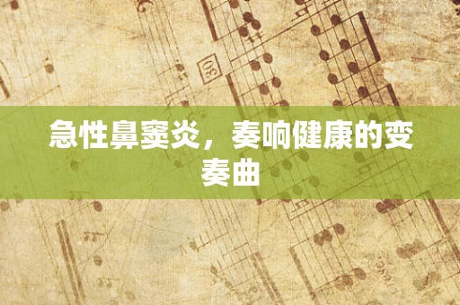 急性鼻窦炎，奏响健康的变奏曲