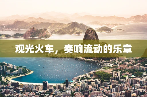 观光火车，奏响流动的乐章