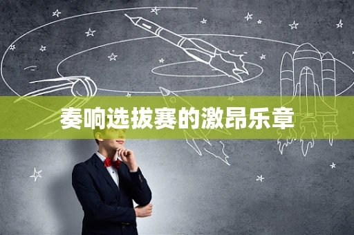 奏响选拔赛的激昂乐章
